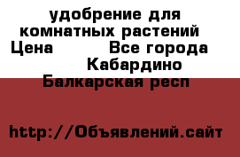 удобрение для комнатных растений › Цена ­ 150 - Все города  »    . Кабардино-Балкарская респ.